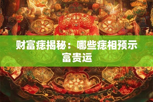 财富痣揭秘：哪些痣相预示富贵运