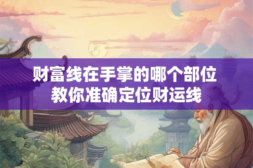 财富线在手掌哪个部位 快速找到你的财运关键