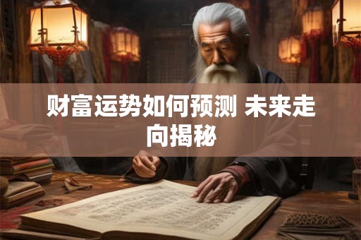 财富运势如何预测 未来走向揭秘