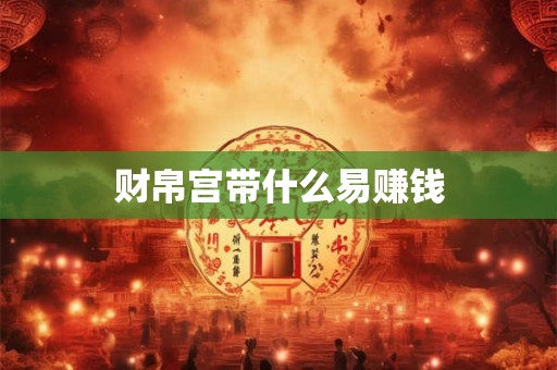 财帛宫带什么易赚钱