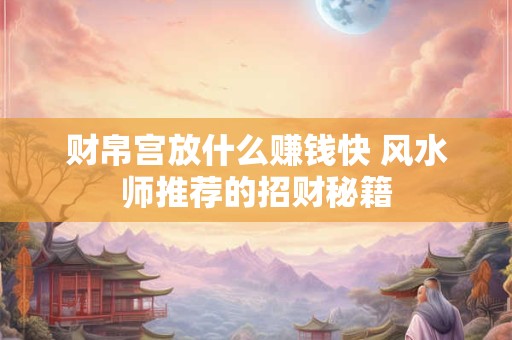 财帛宫放什么赚钱快 风水师推荐的招财秘籍