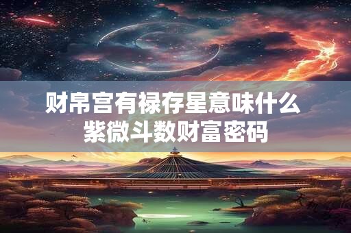 财帛宫有禄存星意味什么 紫微斗数财富密码