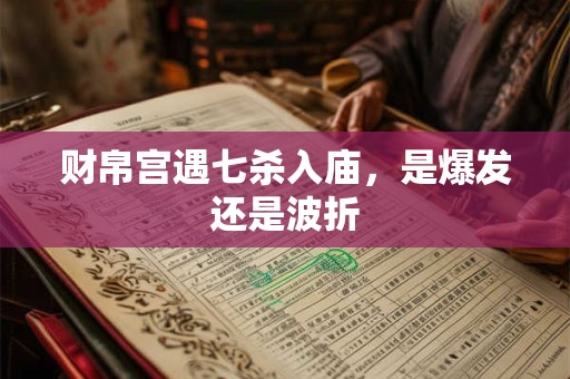 财帛宫遇七杀入庙，是爆发还是波折