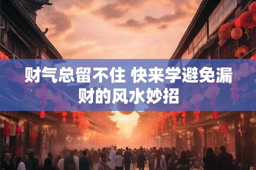 财气总留不住 快来学避免漏财的风水妙招