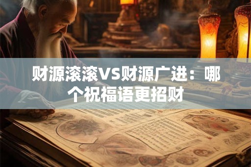 财源滚滚VS财源广进：哪个祝福语更招财