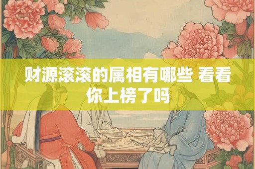 财源滚滚的属相有哪些 看看你上榜了吗