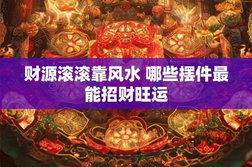 财源滚滚靠风水 哪些摆件最能招财旺运