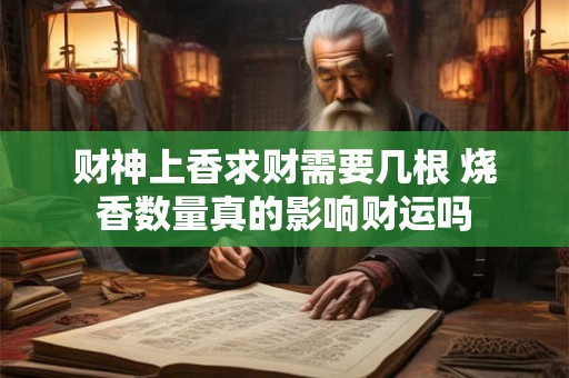 详细阅读:财神上香求财需要几根 烧香数量真的影响财运吗 财神上香求财需要几根 烧香数量真的影响财运吗