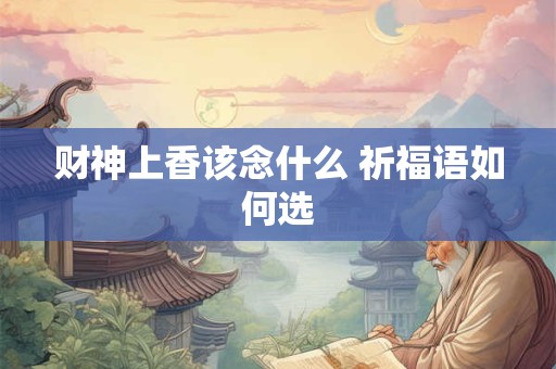 财神上香该念什么 祈福语如何选