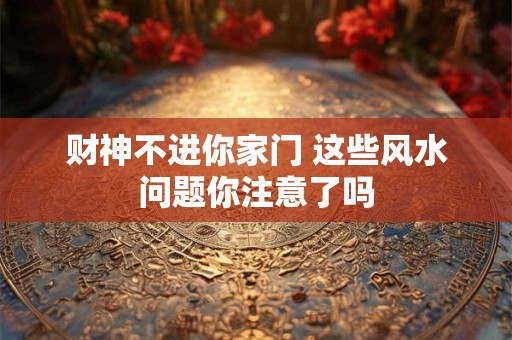 财神不进你家门 这些风水问题你注意了吗