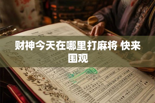 财神今天在哪里打麻将 快来围观