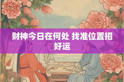 财神今日在何处 找准位置招好运