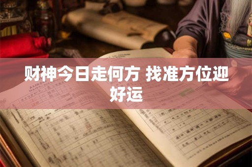 财神今日走何方 找准方位迎好运