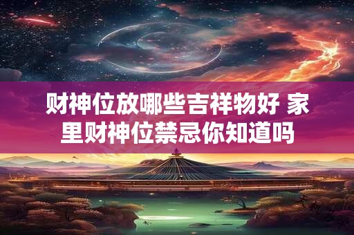 财神位放哪些吉祥物好 家里财神位禁忌你知道吗