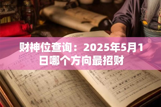 财神位查询：2025年5月1日哪个方向最招财