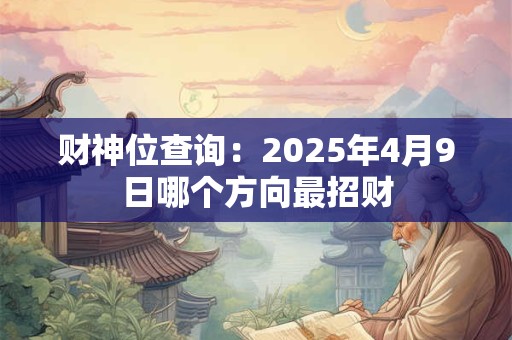 财神位查询：2025年4月9日哪个方向最招财