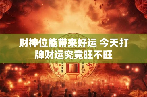 财神位能带来好运 今天打牌财运究竟旺不旺