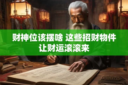 财神位该摆啥 这些招财物件让财运滚滚来