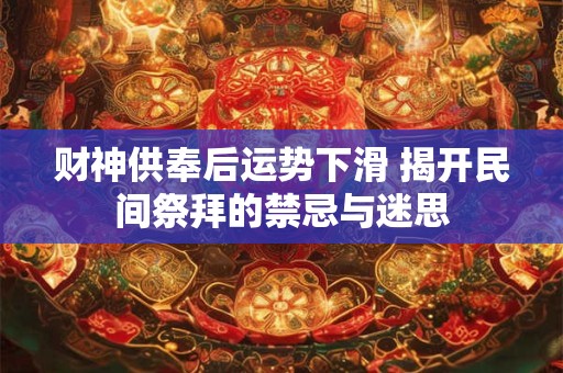 财神供奉后运势下滑 揭开民间祭拜的禁忌与迷思