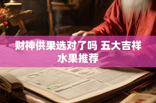 财神供果选对了吗 五大吉祥水果推荐