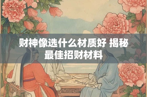 财神像选什么材质好 揭秘最佳招财材料