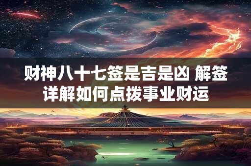 财神八十七签是吉是凶 解签详解如何点拨事业财运