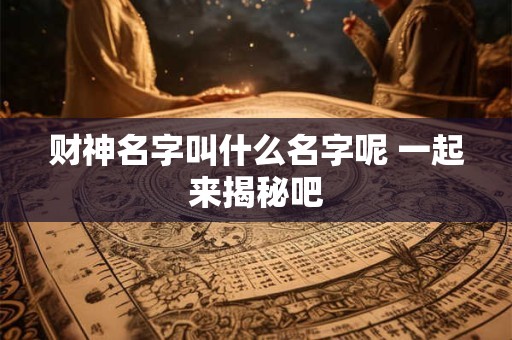 财神名字叫什么名字呢 一起来揭秘吧