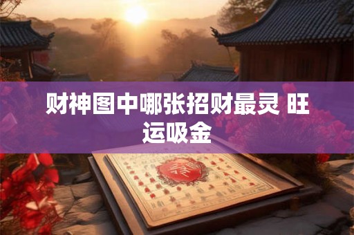 详细阅读:财神图中哪张招财最灵 旺运吸金 财神图中哪张招财最灵 旺运吸金