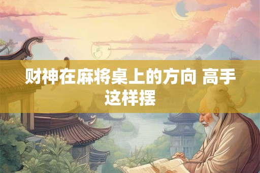 财神在麻将桌上的方向 高手这样摆
