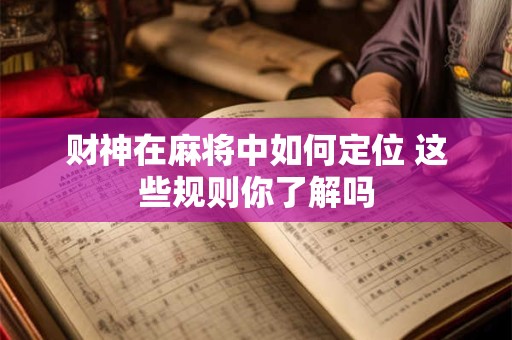 财神在麻将中如何定位 这些规则你了解吗