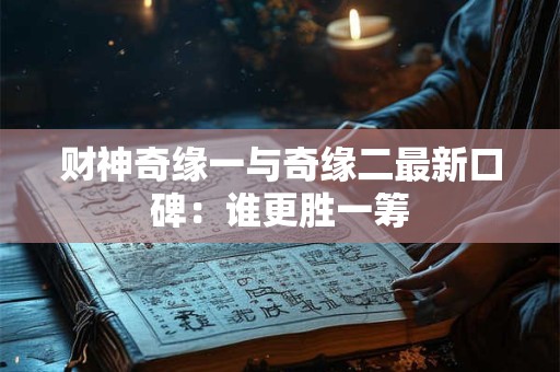 财神奇缘一与奇缘二最新口碑：谁更胜一筹