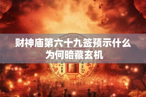 财神庙第六十九签预示什么 为何暗藏玄机
