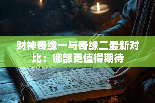 财神奇缘一与奇缘二最新对比：哪部更值得期待