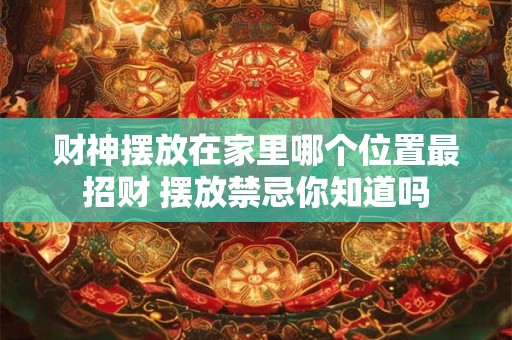 财神摆放在家里哪个位置最招财 摆放禁忌你知道吗
