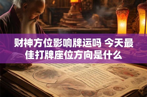 财神方位影响牌运吗 今天最佳打牌座位方向是什么