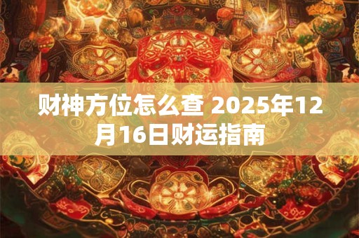 财神方位怎么查 2025年12月16日财运指南