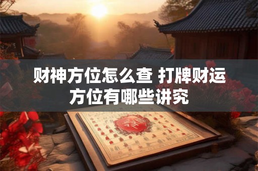 财神方位怎么查 打牌财运方位有哪些讲究