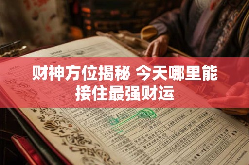 财神方位揭秘 今天哪里能接住最强财运