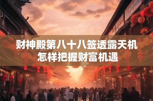 财神殿第八十八签透露天机 怎样把握财富机遇