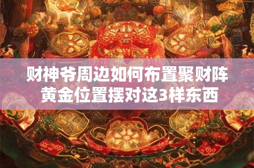 财神爷周边如何布置聚财阵 黄金位置摆对这3样东西