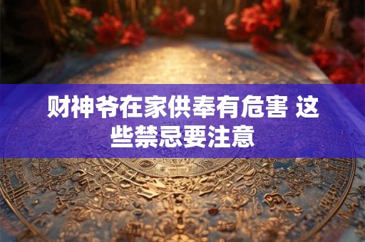 财神爷在家供奉有危害 这些禁忌要注意