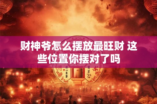 财神爷怎么摆放最旺财 这些位置你摆对了吗