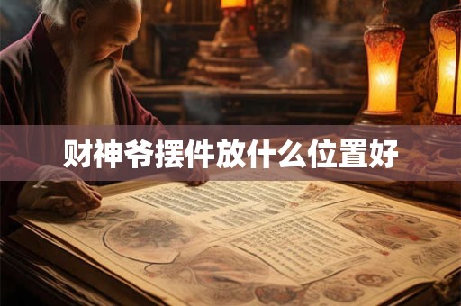 财神爷摆件放什么位置好