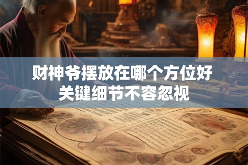 详细阅读:财神爷摆放在哪个方位好 关键细节不容忽视 财神爷摆放在哪个方位好 关键细节不容忽视