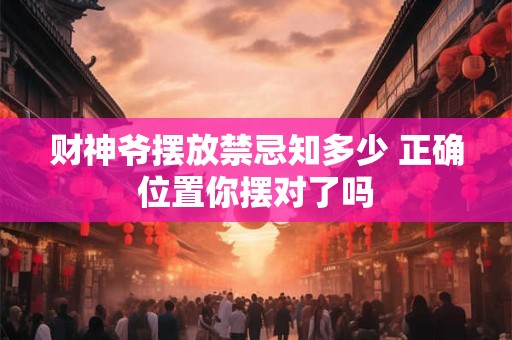 财神爷摆放禁忌知多少 正确位置你摆对了吗