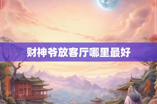 财神爷放客厅哪里最好