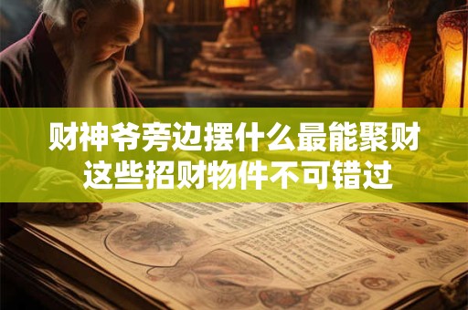 财神爷旁边摆什么最能聚财 这些招财物件不可错过