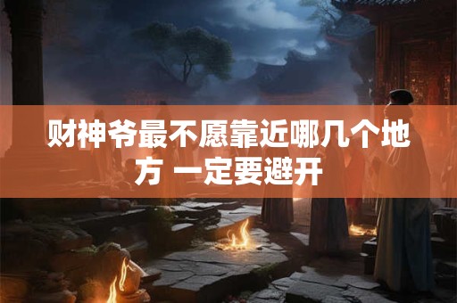 财神爷最不愿靠近哪几个地方 一定要避开