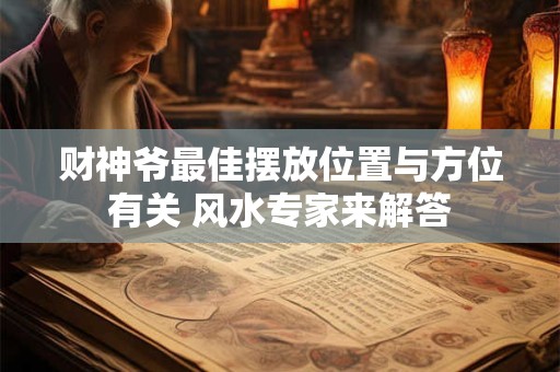 财神爷最佳摆放位置与方位有关 风水专家来解答