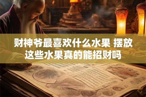 财神爷最喜欢什么水果 摆放这些水果真的能招财吗